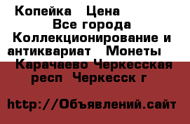 Копейка › Цена ­ 2 000 - Все города Коллекционирование и антиквариат » Монеты   . Карачаево-Черкесская респ.,Черкесск г.